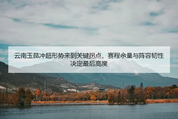 云南玉昆冲超形势来到关键拐点，赛程余量与阵容韧性决定最后高度